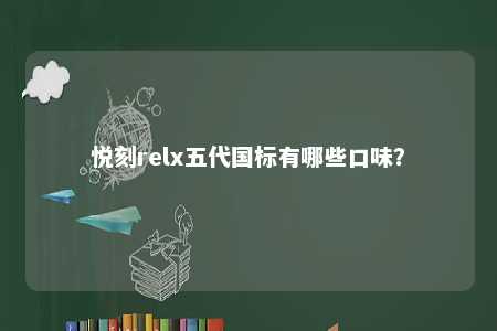 悦刻relx五代国标有哪些口味？ 